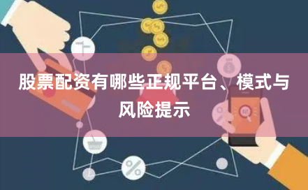 股票配资有哪些正规平台、模式与风险提示