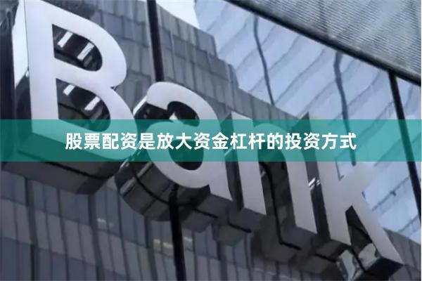 股票配资是放大资金杠杆的投资方式